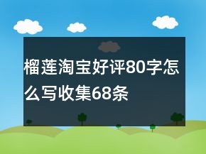 榴蓮淘寶好評80字怎么寫收集68條