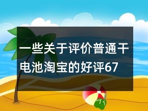 一些關(guān)于評(píng)價(jià)普通干電池淘寶的好評(píng)67條