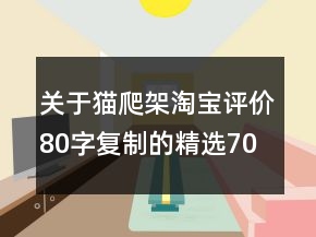 關(guān)于貓爬架淘寶評價80字復(fù)制的精選70條