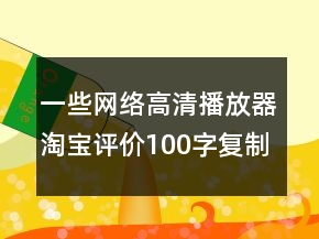 一些網(wǎng)絡高清播放器淘寶評價100字復制80條