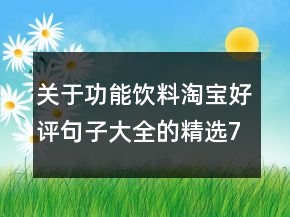 關(guān)于功能飲料淘寶好評(píng)句子大全的精選70條