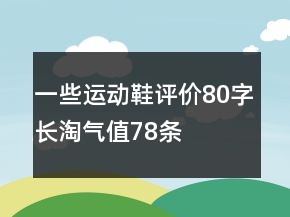 一些運動鞋評價80字長淘氣值78條