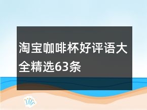 淘寶咖啡杯好評語大全精選63條