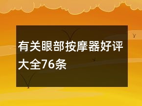 有關(guān)眼部按摩器好評(píng)大全76條