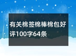 有關(guān)棉簽、棉棒、棉包好評100字64條