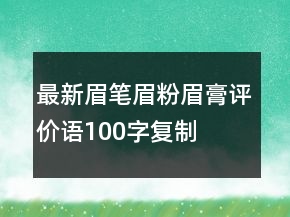 最新眉筆、眉粉、眉膏評價語100字復(fù)制70條