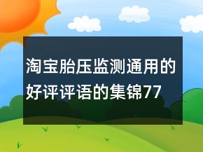 淘寶胎壓監(jiān)測(cè)通用的好評(píng)評(píng)語(yǔ)的集錦77條
