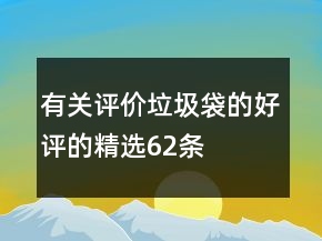 有關(guān)評(píng)價(jià)垃圾袋的好評(píng)的精選62條