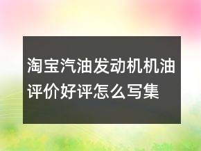 淘寶汽油發(fā)動(dòng)機(jī)機(jī)油評(píng)價(jià)好評(píng)怎么寫集錦76條