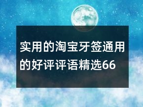 實用的淘寶牙簽通用的好評評語精選66條