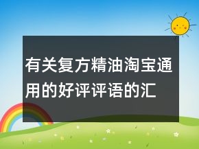 有關(guān)復(fù)方精油淘寶通用的好評評語的匯總67條