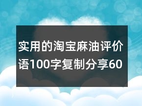實用的淘寶麻油評價語100字復(fù)制分享60條