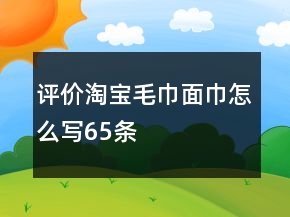 評價淘寶毛巾、面巾怎么寫65條