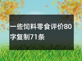 一些飼料、零食評(píng)價(jià)80字復(fù)制71條