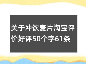關(guān)于沖飲麥片淘寶評(píng)價(jià)好評(píng)50個(gè)字61條