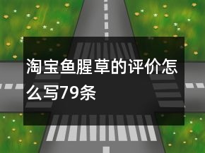 淘寶魚腥草的評價怎么寫79條