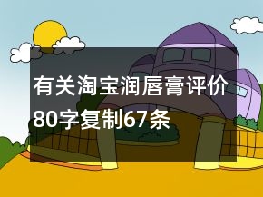 有關(guān)淘寶潤(rùn)唇膏評(píng)價(jià)80字復(fù)制67條
