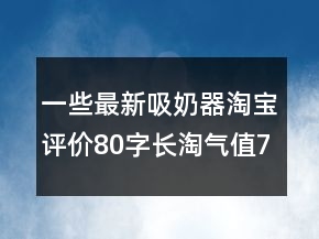 一些最新吸奶器淘寶評價80字長淘氣值72條