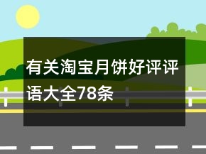 有關(guān)淘寶月餅好評(píng)評(píng)語(yǔ)大全78條