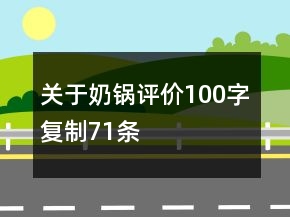 關(guān)于奶鍋評價100字復(fù)制71條