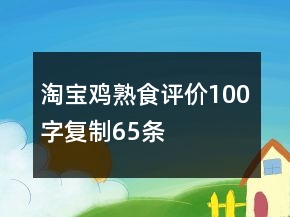 淘寶雞熟食評(píng)價(jià)100字復(fù)制65條