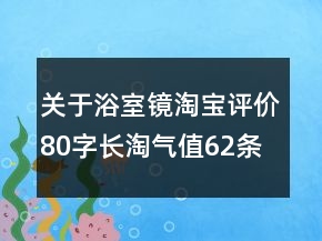 關(guān)于浴室鏡淘寶評價80字長淘氣值62條