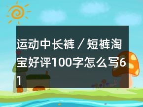 運(yùn)動(dòng)中長(zhǎng)褲／短褲淘寶好評(píng)100字怎么寫61條