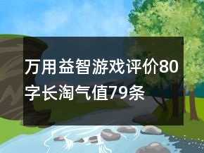 萬用益智游戲評價80字長淘氣值79條