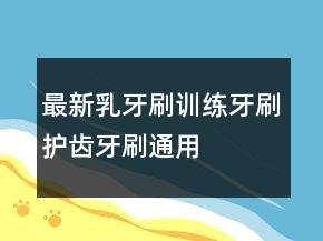 最新乳牙刷、訓(xùn)練牙刷、護齒牙刷通用的好評評語67條