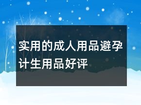 實(shí)用的成人用品、避孕、計(jì)生用品好評(píng)評(píng)價(jià)62條