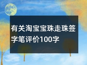 有關(guān)淘寶寶珠、走珠、簽字筆評價100字復(fù)制70條