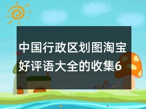 中國行政區(qū)劃圖淘寶好評語大全的收集66條
