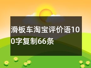滑板車淘寶評價語100字復制66條