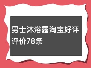 男士沐浴露淘寶好評評價78條