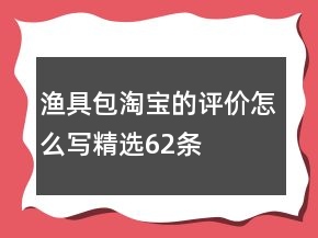 漁具包淘寶的評價(jià)怎么寫精選62條