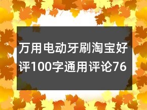 萬用電動(dòng)牙刷淘寶好評(píng)100字通用評(píng)論76條