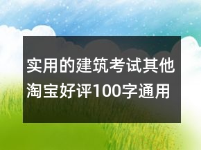 實(shí)用的建筑考試其他淘寶好評100字通用評論分享73條