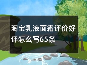 淘寶乳液、面霜評價好評怎么寫65條