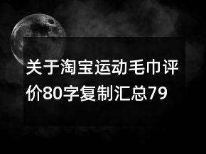 關(guān)于淘寶運(yùn)動(dòng)毛巾評(píng)價(jià)80字復(fù)制匯總79條