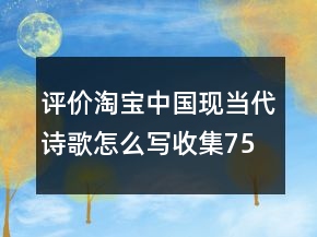 評價淘寶中國現(xiàn)當代詩歌怎么寫收集75條