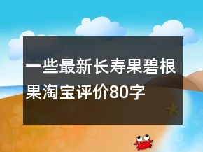 一些最新長(zhǎng)壽果、碧根果淘寶評(píng)價(jià)80字長(zhǎng)淘氣值78條