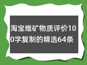 淘寶維礦物質(zhì)評(píng)價(jià)100字復(fù)制的精選64條