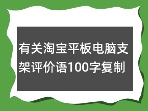 有關(guān)淘寶平板電腦支架評(píng)價(jià)語(yǔ)100字復(fù)制分享62條