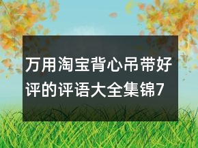 萬用淘寶背心吊帶好評的評語大全集錦71條