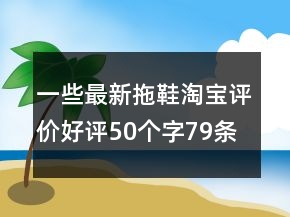 一些最新拖鞋淘寶評(píng)價(jià)好評(píng)50個(gè)字79條