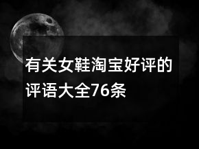 有關(guān)女鞋淘寶好評(píng)的評(píng)語(yǔ)大全76條