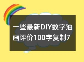 一些最新DIY、數(shù)字油畫評(píng)價(jià)100字復(fù)制75條