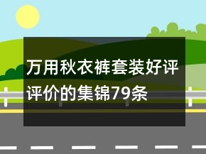 萬用秋衣褲套裝好評(píng)評(píng)價(jià)的集錦79條