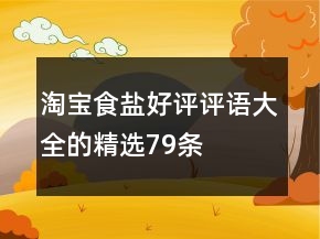 淘寶食鹽好評(píng)評(píng)語大全的精選79條