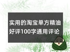 實(shí)用的淘寶單方精油好評100字通用評論68條